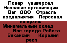 Повар - универсал › Название организации ­ Вег, ООО › Отрасль предприятия ­ Персонал на кухню › Минимальный оклад ­ 55 000 - Все города Работа » Вакансии   . Карелия респ.